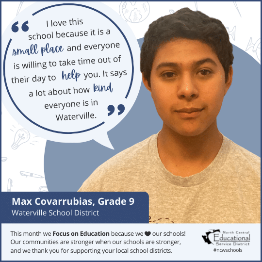 Max Covarrubias: I love this school because it is a small place and everyone is willing to take tie out of their day to help you. It says a lot about how kind everyone is in Waterville.